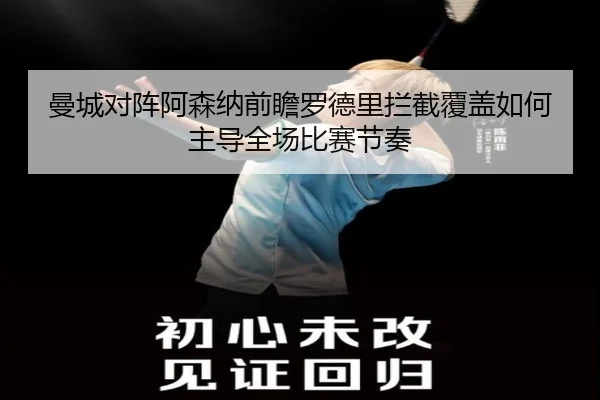 曼城对阵阿森纳前瞻罗德里拦截覆盖如何主导全场比赛节奏